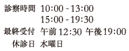 診療時間 午前10：00-13：00／午後12：30-19：00　休診は水曜日 ※最終受付18：30